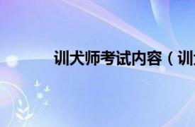 训犬师考试内容（训犬师相关内容简介介绍）