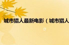 城市猎人最新电影（城市猎人 2018年电影相关内容简介介绍）