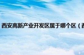 西安高新产业开发区属于哪个区（西安高新经济开发区相关内容简介介绍）