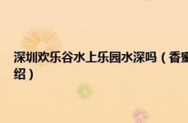 深圳欢乐谷水上乐园水深吗（香蜜湖 位于深圳的水上乐园相关内容简介介绍）