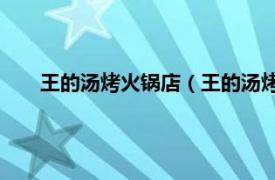 王的汤烤火锅店（王的汤烤 海河路店相关内容简介介绍）