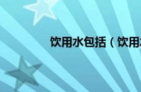 饮用水包括（饮用水相关内容简介介绍）