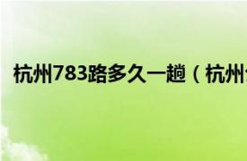 杭州783路多久一趟（杭州公交783路相关内容简介介绍）