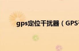 gps定位干扰器（GPS干扰器相关内容简介介绍）