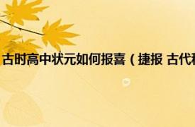 古时高中状元如何报喜（捷报 古代科举应试及第的报喜相关内容简介介绍）