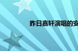 昨日嘉轩演唱的安琦歌曲相关内容介绍