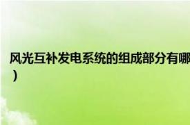 风光互补发电系统的组成部分有哪些（风光互补供电系统相关内容简介介绍）