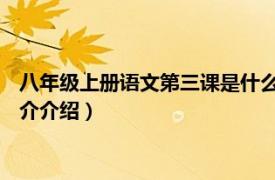 八年级上册语文第三课是什么（八年级语文上 全三册相关内容简介介绍）