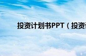 投资计划书PPT（投资计划书相关内容简介介绍）