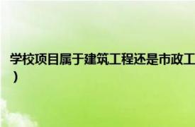 学校项目属于建筑工程还是市政工程（城市建设工程学校相关内容简介介绍）