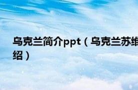 乌克兰简介ppt（乌克兰苏维埃社会主义共和国相关内容简介介绍）