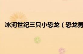 冰河世纪三只小恐龙（恐龙勇闯冰河时代3相关内容简介介绍）