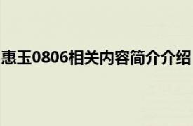 惠玉0806相关内容简介介绍（惠玉0806相关内容简介介绍）