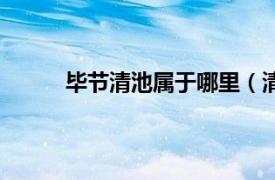 毕节清池属于哪里（清池县相关内容简介介绍）