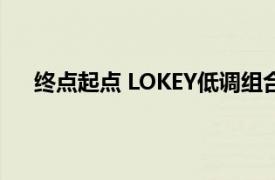 终点起点 LOKEY低调组合演唱歌曲相关内容简介介绍