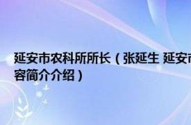 延安市农科所所长（张延生 延安市农业局调研员、果树试验场场长相关内容简介介绍）