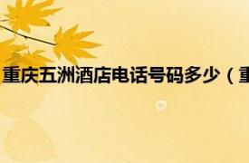 重庆五洲酒店电话号码多少（重庆五洲大酒店相关内容简介介绍）