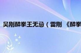 吴刚醉拳王无忌（雷刚 《醉拳王无忌》人物相关内容简介介绍）