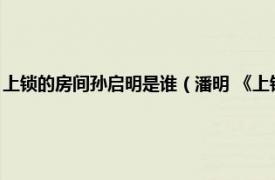 上锁的房间孙启明是谁（潘明 《上锁的房间》中的角色相关内容简介介绍）