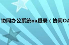 协同办公系统oa登录（协同OA办公管理系统相关内容简介介绍）