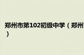 郑州市第102初级中学（郑州市第102高级中学相关内容简介介绍）