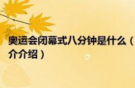 奥运会闭幕式八分钟是什么（奥运会闭幕式8分钟表演相关内容简介介绍）