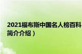 2021福布斯中国名人榜百科（2021福布斯中国名人榜相关内容简介介绍）