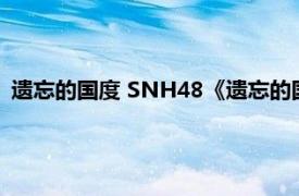 遗忘的国度 SNH48《遗忘的国度》公演曲目相关内容简介介绍