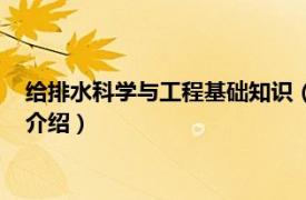 给排水科学与工程基础知识（给水排水科学与工程相关内容简介介绍）