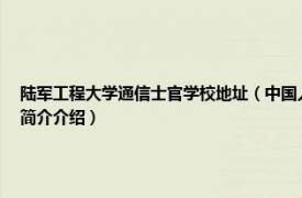 陆军工程大学通信士官学校地址（中国人民解放军陆军工程大学通信士官学校相关内容简介介绍）