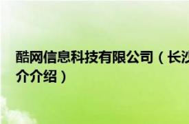 酷网信息科技有限公司（长沙亿酷网络科技有限公司相关内容简介介绍）