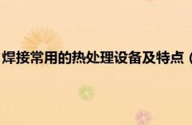 焊接常用的热处理设备及特点（放热焊接技术相关内容简介介绍）