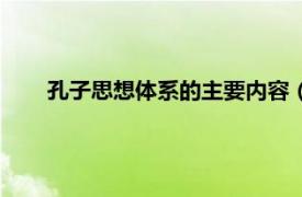 孔子思想体系的主要内容（孔子思想相关内容简介介绍）