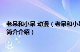 老呆和小呆 动漫（老呆和小呆 2007年拾荒执导动画片相关内容简介介绍）