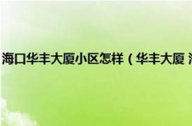 海口华丰大厦小区怎样（华丰大厦 海口市华丰大厦楼盘相关内容简介介绍）