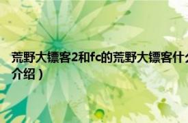 荒野大镖客2和fc的荒野大镖客什么关系（荒野大镖客 fc游戏相关内容简介介绍）