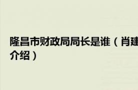 隆昌市财政局局长是谁（肖建波 隆昌市财政局局长相关内容简介介绍）