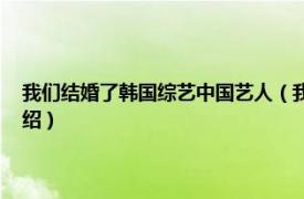 我们结婚了韩国综艺中国艺人（我们结婚了 中韩合拍节目相关内容简介介绍）