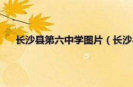 长沙县第六中学图片（长沙县第六中学相关内容简介介绍）