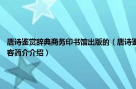 唐诗鉴赏辞典商务印书馆出版的（唐诗鉴赏 2017年四川辞书出版社出版社的图书相关内容简介介绍）