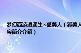 梦幻西游逍遥生×狐美人（狐美人 网络游戏《梦幻西游》中的角色相关内容简介介绍）