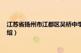 江苏省扬州市江都区吴桥中学（江都市吴桥中学相关内容简介介绍）