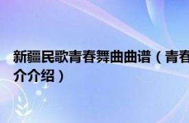 新疆民歌青春舞曲曲谱（青春舞曲 新疆维吾尔族民歌相关内容简介介绍）