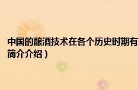 中国的酿酒技术在各个历史时期有哪些特点（中国酿酒科技发展史相关内容简介介绍）