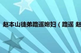 赵本山徒弟路遥媳妇（路遥 赵本山的二弟子相关内容简介介绍）