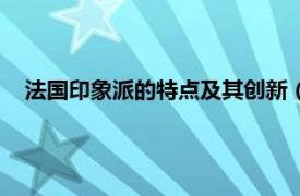 法国印象派的特点及其创新（法国印象派相关内容简介介绍）