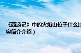 《西游记》中的火焰山位于什么地方（火焰山 《西游记》中的地名相关内容简介介绍）