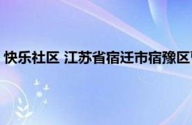 快乐社区 江苏省宿迁市宿豫区曹集乡下辖社区相关内容简介介绍