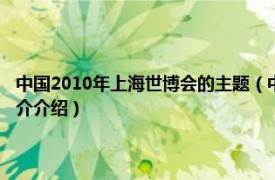 中国2010年上海世博会的主题（中国2010年上海世博会开幕式相关内容简介介绍）