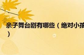 亲子舞台剧有哪些（绝对小孩 亲子动漫舞台剧相关内容简介介绍）